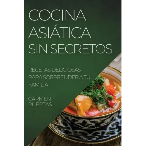 Cocina Asiática Sin Secretos: Recetas Deliciosas Para Sorprender a Tu Familia
