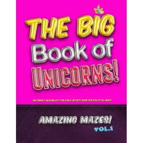The Big Book of Unicorns! Amazing Mazes! Vol. 1: The Perfect Unicorn Gift for Girls! Activity Book for Kids of All Ages!