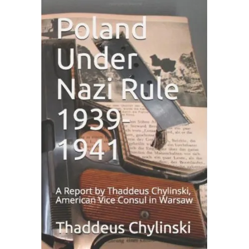 Poland Under Nazi Rule 1939-41: A Report Written by Thaddeus H. Chylinski, Vice Consul at the US Consular Office in Warsaw November 13, 1941