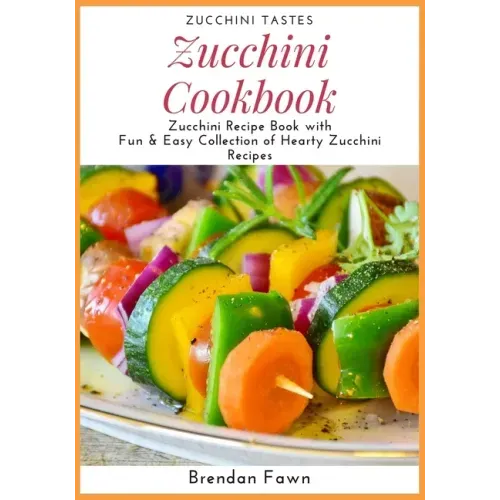 Zucchini Cookbook: Zucchini Recipe Book with Fun & Easy Collection of Hearty Zucchini Recipes