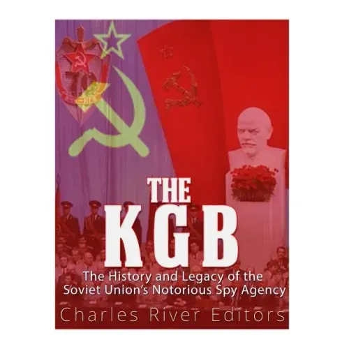 The KGB: The History and Legacy of the Soviet Union's Notorious Spy Agency