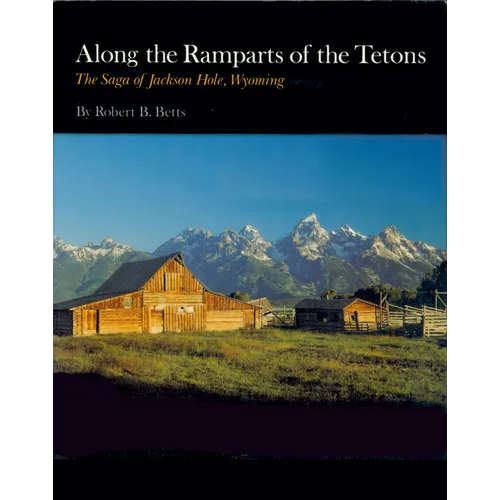 Along the Ramparts of the Tetons: The Saga of Jackson Hole, Wyoming
