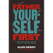 Father Yourself First: Everything You Need to Become the Father Your Family Deserves