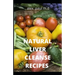 Natural Liver Cleanse Recipes: Comprehensive Guide and Recipes Of Cleanse Diet to Revitalize Your Health, Detox Your Body, and Reverse Fatty Liver