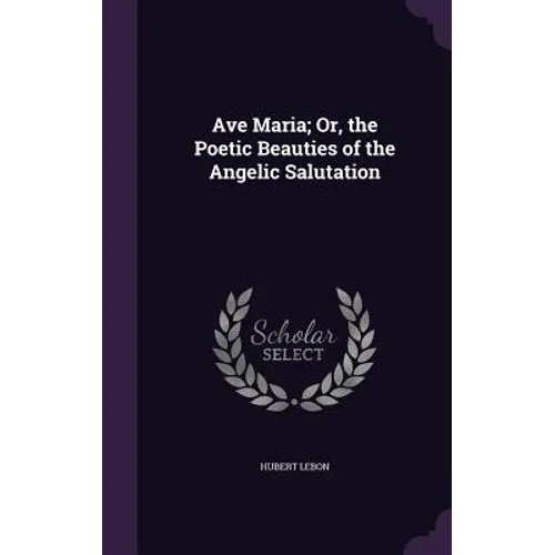 Ave Maria; Or, the Poetic Beauties of the Angelic Salutation