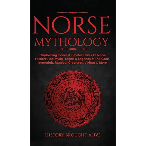 Norse Mythology: Captivating Stories & Timeless Tales Of Norse Folklore. The Myths, Sagas & Legends of The Gods, Immortals, Magical Creatures, Vikings