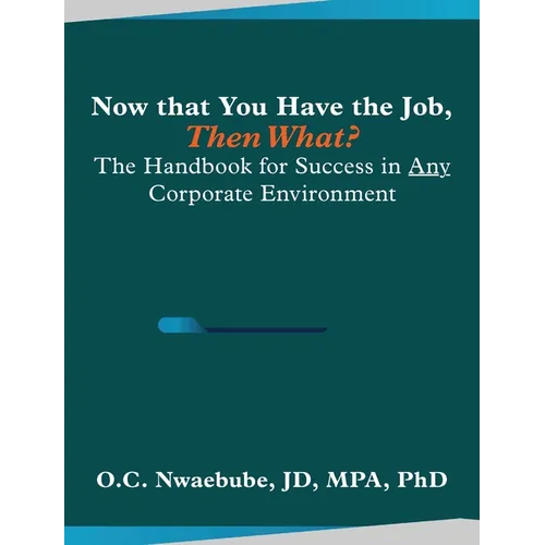 Now that You Have the Job, Then What?: The Handbook for Success in Any Corporate Environment