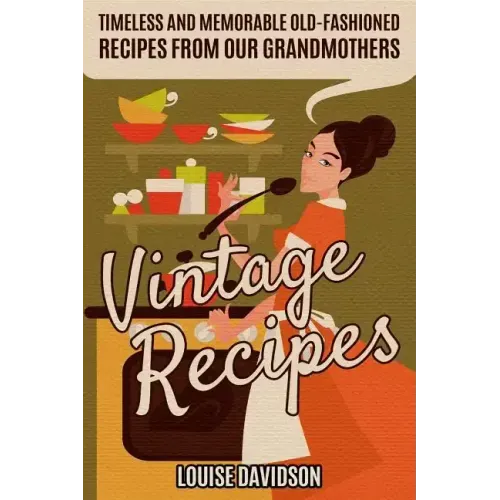 Vintage Recipes: Timeless and Memorable Old-Fashioned Recipes from Our Grandmothers