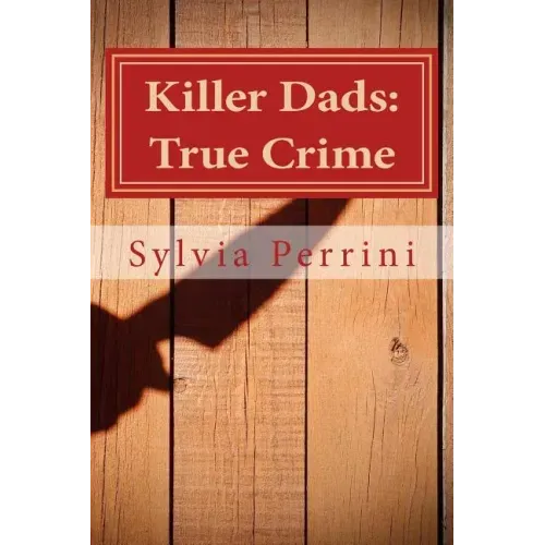 Killer Dads: True Crime: Dads Who Killed Their Kids: Paternal Filicide