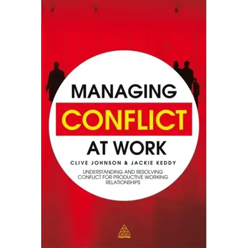 Managing Conflict at Work: Understanding and Resolving Conflict for Productive Working Relationships