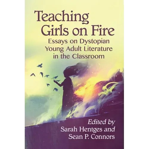 Teaching Girls on Fire: Essays on Dystopian Young Adult Literature in the Classroom