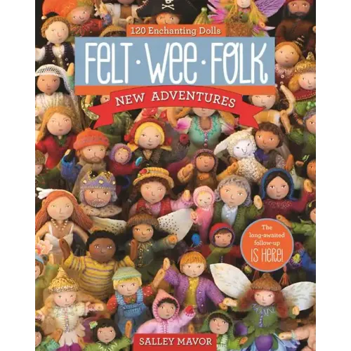 Felt Wee Folk - New Adventures: 120 Enchanting Dolls