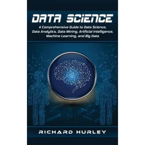 Data Science: A Comprehensive Guide to Data Science, Data Analytics, Data Mining, Artificial Intelligence, Machine Learning, and Big Data