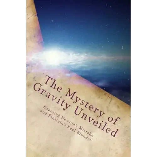 The Mystery of Gravity Unveiled: Exposing Newton's Mistake and Einstein's Real Blunder