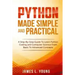 Python Made Simple and Practical: A Step-By-Step Guide To Learn Python Coding and Computer Science From Basic To Advanced Concepts.
