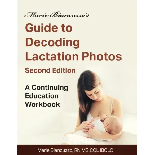 Marie Biancuzzo's Guide to Decoding Lactation Photos 2nd Ed: A Continuing Education Workbook 2nd Ed