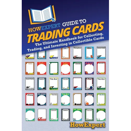 HowExpert Guide to Trading Cards: The Ultimate Handbook for Collecting, Trading, and Investing in Collectible Cards