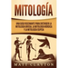 Mitología: Una Guía Fascinante para Entender la Mitología Griega, la Mitología Nórdica y la Mitología Egipcia