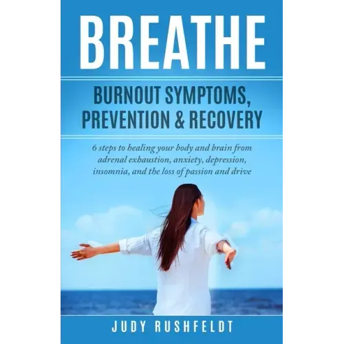 Breathe: Burnout Symptoms, Prevention & Recovery: 6 Steps to healing your body and brain from adrenal exhaustion, anxiety, depr