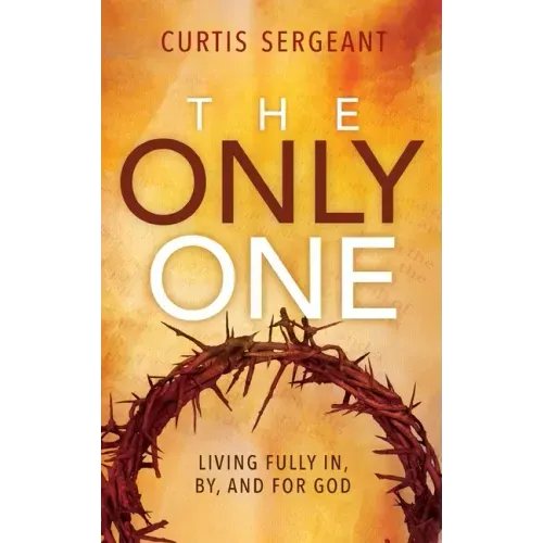 The Only One: Living Fully In, By, and For God