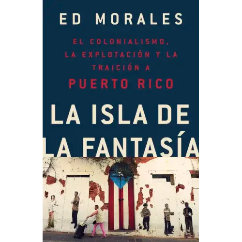 La Isla de la Fantasia: El Colonialismo, La Explotacion Y La Traicion a Puerto Rico