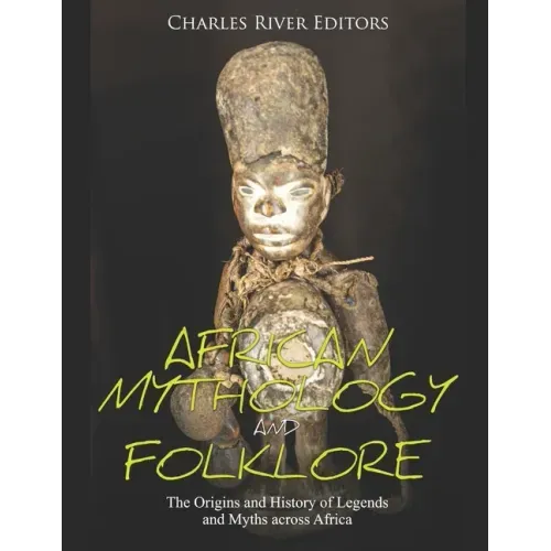 African Mythology and Folklore: The Origins and History of Legends and Myths across Africa