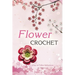 Flower Crochet: Easy to Follow Instructions for Beginners: Gift Ideas for Holiday