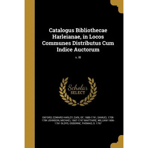 Catalogus Bibliothecae Harleianae, in Locos Communes Distributus Cum Indice Auctorum; v. III
