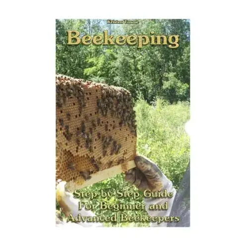 Beekeeping: Step-by-Step Guide For Beginner and Advanced Beekeepers: (Natural Beekeeping, Beekeeping Equipment, Beekeeping For Dummies)
