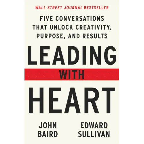 Leading with Heart: Five Conversations That Unlock Creativity, Purpose, and Results