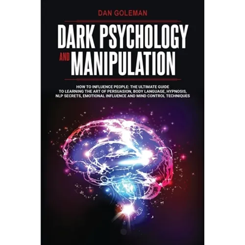 Dark Psychology and Manipulation: How To Influence People: The Ultimate Guide To Learning The Art of Persuasion, Body Language, Hypnosis, NLP Secrets, - Paperback