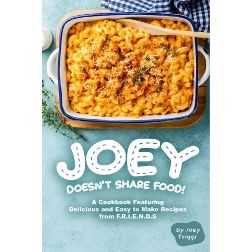 Joey Doesn't Share food!: A Cookbook Featuring Delicious and Easy to Make Recipes from F.R.I.E.N.D.S