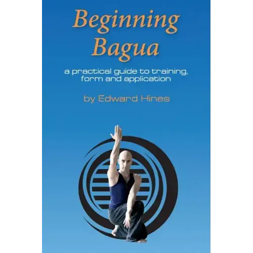 Beginning Bagua: A practical guide to training, form and application