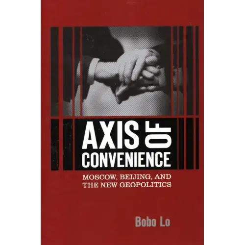 Axis of Convenience: Moscow, Beijing, and the New Geopolitics