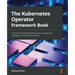 The Kubernetes Operator Framework Book: Overcome complex Kubernetes cluster management challenges with automation toolkits