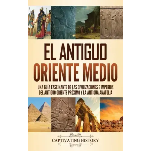 El antiguo Oriente Medio: Una guía fascinante de las civilizaciones e imperios del antiguo Oriente Próximo y la antigua Anatolia