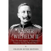 Kaiser Wilhelm II: The Life and Legacy of Germany's Emperor during World War I