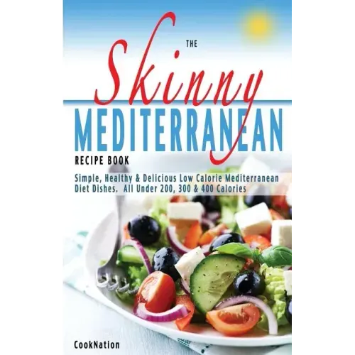 The Skinny Mediterranean Recipe Book: Healthy, Delicious & Low Calorie Mediterranean Dishes. All Under 300, 400 & 500 Calories