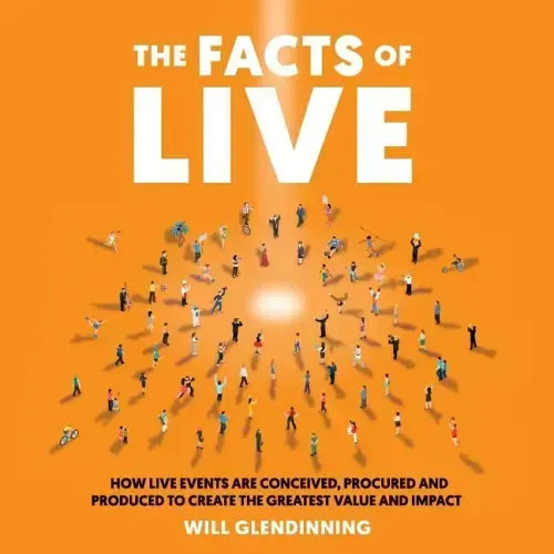 The Facts of Live: How Live Events Are Conceived, Procured and Produced to Create the Greatest Value and Impact