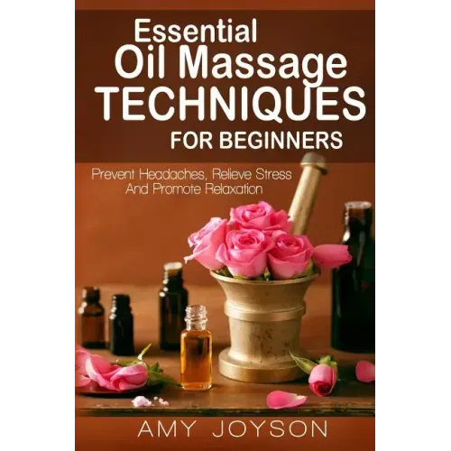 Essential Oils: Essential Oil Massage Techniques For Beginners: Prevent Headaches, Relieve Stress And Promote Relaxation
