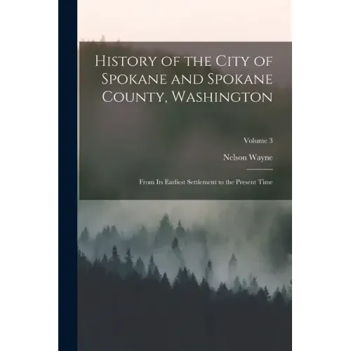 History of the City of Spokane and Spokane County, Washington: From Its Earliest Settlement to the Present Time; Volume 3