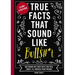 True Facts That Sound Like Bull$#*t: 500 Insane-But-True Facts That Will Shock and Impress Your Friends 1