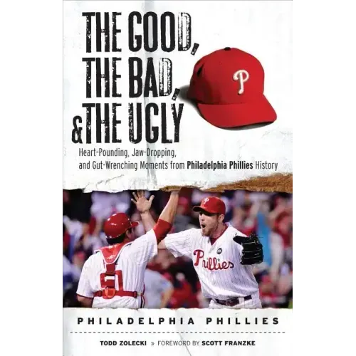 The Good, the Bad, & the Ugly: Philadelphia Phillies: Heart-Pounding, Jaw-Dropping, and Gut-Wrenching Moments from Philadelphia Phillies History