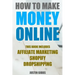 How to Make Money Online: 3 Manuscripts: Affiliate Marketing, Shopify-The Ultimate Beginner's Guide, Dropshipping- Lists of Dropship Vendors and