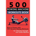 500 Rowing Machine Workouts Book: Row to Fitness with 500 Dynamic Rowing Workouts for Ultimate Strength and Cardio Mastery