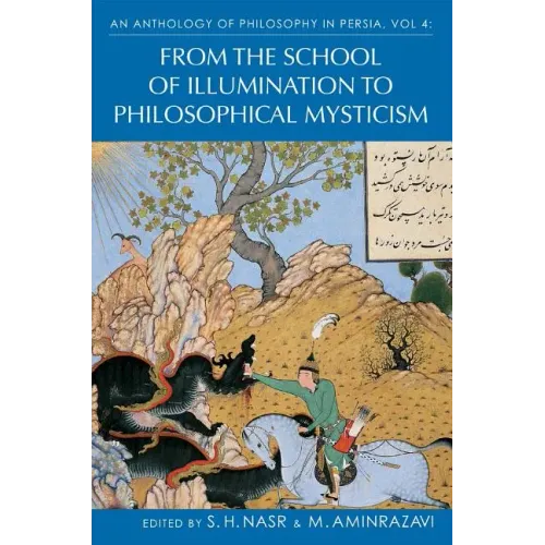 An Anthology of Philosophy in Persia, Vol. 4: From the School of Illumination to Philosophical Mysticism