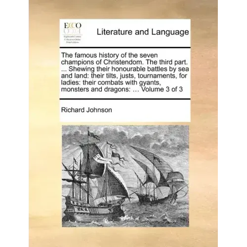The Famous History of the Seven Champions of Christendom. the Third Part. ... Shewing Their Honourable Battles by Sea and Land: Their Tilts, Justs, To