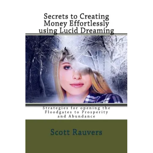 Secrets to Creating Money Effortlessly using Lucid Dreaming: Strategies for opening the Floodgates to Prosperity and Abundance