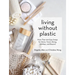 Living Without Plastic: More Than 100 Easy Swaps for Home, Travel, Dining, Holidays, and Beyond