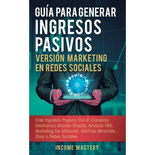 Guía Para Generar Ingresos Pasivos Versión Marketing en Redes Sociales: Cree Ingresos Pasivos Con El Comercio Electrónico Usando Shopify, Amazon FBA,
